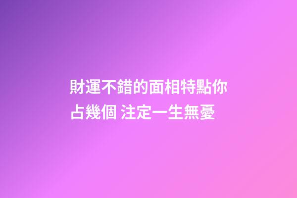 財運不錯的面相特點你占幾個 注定一生無憂